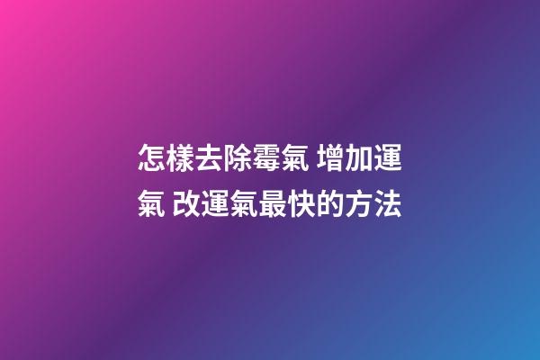 怎樣去除霉氣 增加運氣 改運氣最快的方法